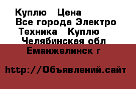 Куплю › Цена ­ 2 000 - Все города Электро-Техника » Куплю   . Челябинская обл.,Еманжелинск г.